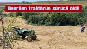 DEVRİLEN TRAKTÖRÜN SÜRÜCÜ ÖLDÜ