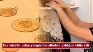 EVE MİSAFİR GELEN YENGESİNİN ALTINLARI ÇALDIĞINI İDDİA ETTİ