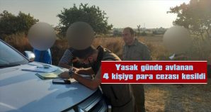 YASAK GÜNDE AVLANAN 4 KİŞİYE PARA CEZASI KESİLDİ