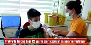 TRAKYA’DA TERCİHE BAĞLI 12 YAŞ VE ÜZERİ ÜSTÜ ÇOCUKLAR DA AŞILARINI YAPTIRIYOR