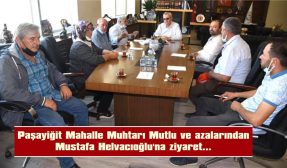 PAŞAYİĞİT MAHALLE MUHTARI MUTLU VE AZALARINDAN MUSTAFA HELVACIOĞLU’NA ZİYARET…