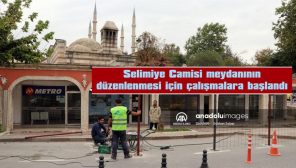 SELİMİYE CAMİSİ MEYDANININ DÜZENLENMESİ İÇİN ÇALIŞMALARA BAŞLANDI