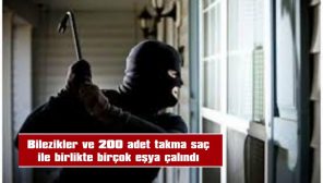 BİLEZİKLER VE 200 ADET TAKMA SAÇ İLE BİRLİKTE BİRÇOK EŞYA ÇALINDI