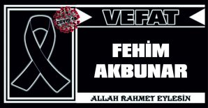 FEHİM AKBUNAR VEFAT ETTİ