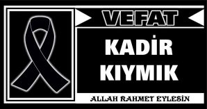 KADİR KIYMIK VEFAT ETTİ