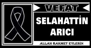 SELAHATTİN ARICI VEFAT ETTİ