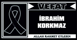 İBRAHİM KORKMAZ VEFAT ETTİ