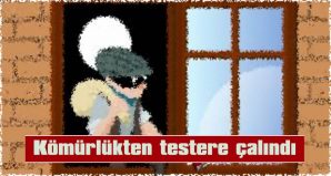 KÖMÜRLÜKTEN TESTERE ÇALINDI