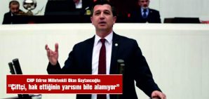 GAYTANCIOĞLU: “ÇİFTÇİ HAK ETTİĞİNİN YARISINI BİLE ALAMIYOR”