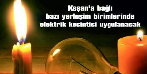 KEŞAN’A BAĞLI YERLEŞİM BİRİMLERİNDE ELEKTRİK KESİNTİSİ UYGULANACAK