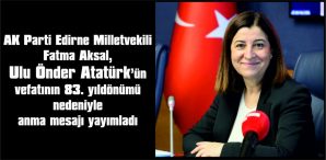 AK PARTİ EDİRNE MİLLETVEKİLİ AKSAL, ULU ÖNDER ATATÜRK’ÜN ÖLÜMÜNÜN 83. YILDÖNÜMÜ NEDENİYLE ANMA MESAJI YAYIMLADI