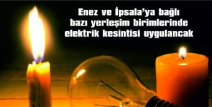 ENEZ VE İPSALA’YA BAĞLI YERLEŞİM BİRİMLERİNDE ELEKTRİK KESİNTİSİ UYGULANACAK