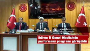 EDİRNE İL GENEL MECLİSİNDE PERFORMANS PROGRAMI GÖRÜŞÜLDÜ