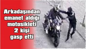 ARKADAŞINDAN EMANET ALDIĞI MOTOSİKLETİ, 2 KİŞİ GASP ETTİ