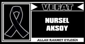 NURSEL AKSOY VEFAT ETTİ