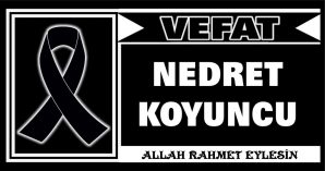 NEDRET KOYUNCU VEFAT ETTİ