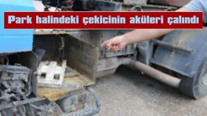 PARK HALİNDEKİ ÇEKİCİNİN AKÜLERİ ÇALINDI