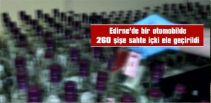 EDİRNE’DE BİR OTOMOBİLDE 260 ŞİŞE SAHTE İÇKİ ELE GEÇİRİLDİ