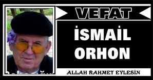 İSMAİL ORHON VEFAT ETTİ