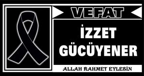 İZZET GÜCÜYENER VEFAT ETTİ