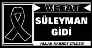 SÜLEYMAN GİDİ VEFAT ETTİ