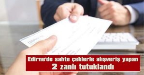 EDİRNE’DE SAHTE ÇEKLERLE ALIŞVERİŞ YAPAN 2 ZANLI TUTUKLANDI