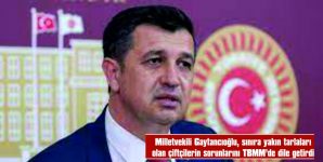 GAYTANCIOĞLU: “KENDİ TARLALARINA GİDEBİLMEK İÇİN 10 AYRI BELGE İSTENİYOR”