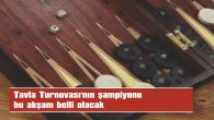 TAVLA TURNUVASI’NDA ŞAMPİYONLUK MAÇI BU AKŞAM OYNANACAK