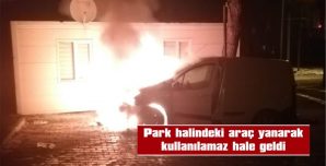 PARK HALİNDEKİ ARAÇ YANARAK KULLANILAMAZ HALE GELDİ