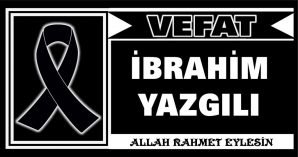 İBRAHİM YAZGILI VEFAT ETTİ