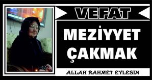 MEZİYYET ÇAKMAK VEFAT ETTİ