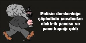 ŞÜPHELİNİN ÇUVALINDAN ELEKTRİK PANOSU VE PANO KAPAĞI ÇIKTI