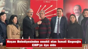 KEŞAN BELEDİYESİNDEN EMEKLİ OLAN İSMAİL GEGEOĞLU CHP’YE ÜYE OLDU