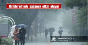 KIRKLARELİ’NDE SAĞANAK ETKİLİ OLUYOR