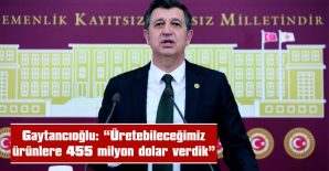 GAYTANCIOĞLU: “ÜRETEBİLECEĞİMİZ ÜRÜNLERE 455 MİLYON DOLAR VERDİK”