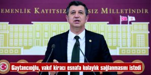 GAYTANCIOĞLU: “VAKIF KİRACISI ESNAFA KOLAYLIK SAĞLANSIN”