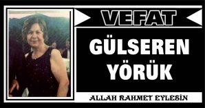 GÜLSEREN YÖRÜK VEFAT ETTİ