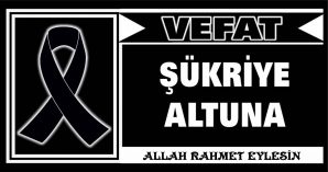 ŞÜKRİYE ALTUNA VEFAT ETTİ