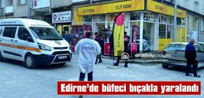 EDİRNE’DE BÜFECİ BIÇAKLA YARALANDI