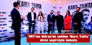 TRT’NİN EDİRNE’DE ÇEKİLEN “KARA TAHTA” DİZİSİ SEYİRCİYLE BULUŞTU