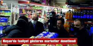 KEŞAN’DA FAALİYET GÖSTEREN MARKETLER DENETLENDI