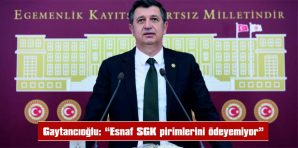 GAYTANCIOĞLU: “ESNAF SGK PRİMLERİNİ ÖDEYEMİYOR”