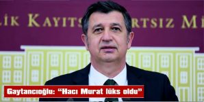 GAYTANCIOĞİLU: “HACI MURAT LÜKS OLDU”