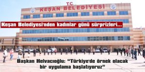 KEŞAN BELEDİYESİ’NİN KADINLARI, 8 MART’TA İZİNLİ OLACAK