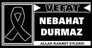 NEBAHAT DURMAZ VEFAT ETTİ