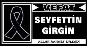 SEYFETTİN GİRGİN VEFAT ETTİ