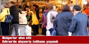 AYNI GÜN İÇERİSİNDE 10 BİNDEN FAZLA BULGAR EDİRNE’DE…