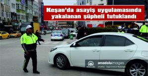 KEŞAN’DA ASAYİŞ UYGULAMASINDA YAKALANAN ŞÜPHELİ TUTUKLANDI