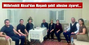 MİLLETVEKİLİ AKSAL, KEŞANLI ŞEHİT AİLESİNİ ZİYARET ETTİ