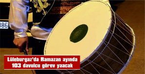 LÜLEBURGAZ’DA RAMAZAN AYINDA 103 DAVULCU GÖREV YAPACAK